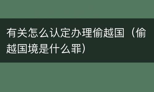 有关怎么认定办理偷越国（偷越国境是什么罪）