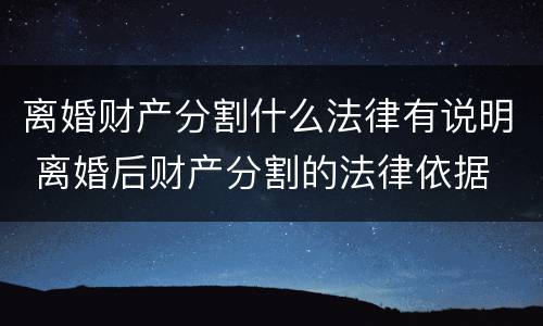 离婚财产分割什么法律有说明 离婚后财产分割的法律依据