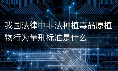 我国法律中非法种植毒品原植物行为量刑标准是什么