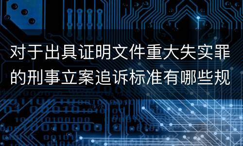 对于出具证明文件重大失实罪的刑事立案追诉标准有哪些规定
