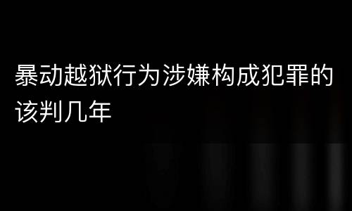 暴动越狱行为涉嫌构成犯罪的该判几年