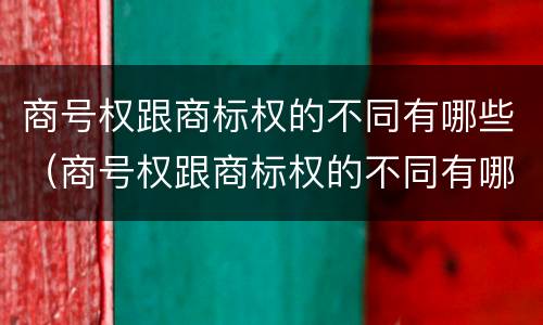 商号权跟商标权的不同有哪些（商号权跟商标权的不同有哪些特点）