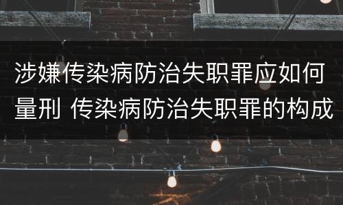 涉嫌传染病防治失职罪应如何量刑 传染病防治失职罪的构成要件