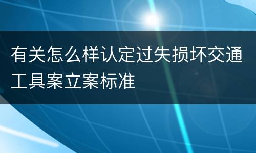 有关怎么样认定过失损坏交通工具案立案标准