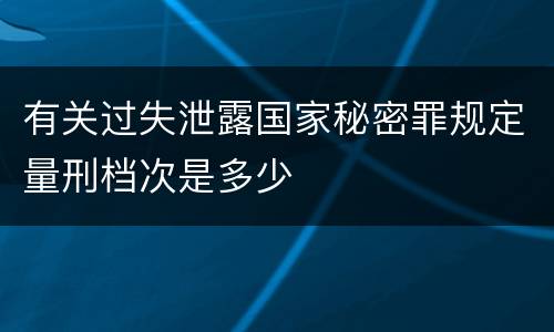 有关过失泄露国家秘密罪规定量刑档次是多少