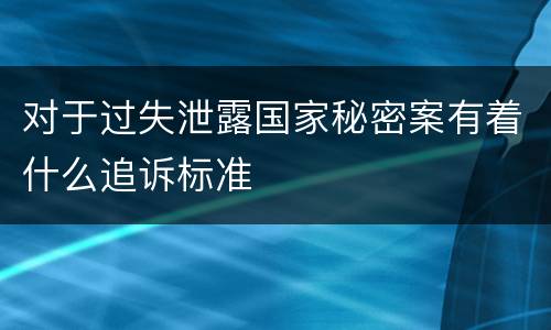 对于过失泄露国家秘密案有着什么追诉标准
