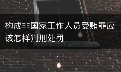 构成非国家工作人员受贿罪应该怎样判刑处罚