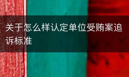 关于怎么样认定单位受贿案追诉标准