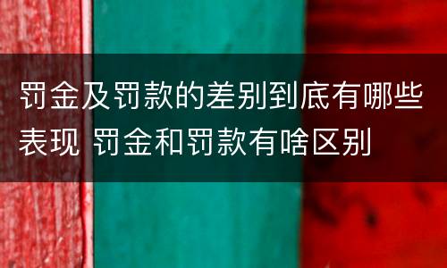 罚金及罚款的差别到底有哪些表现 罚金和罚款有啥区别