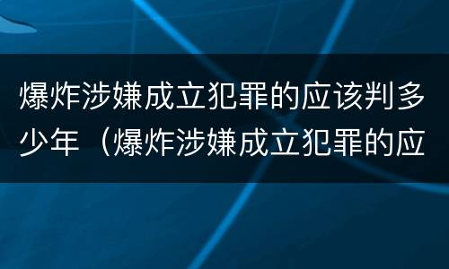 爆炸涉嫌成立犯罪的应该判多少年（爆炸涉嫌成立犯罪的应该判多少年缓刑）