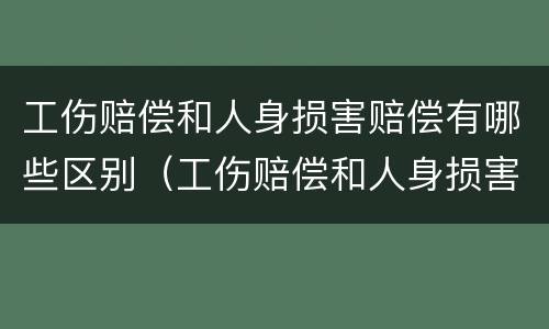 工伤赔偿和人身损害赔偿有哪些区别（工伤赔偿和人身损害赔偿的区别）