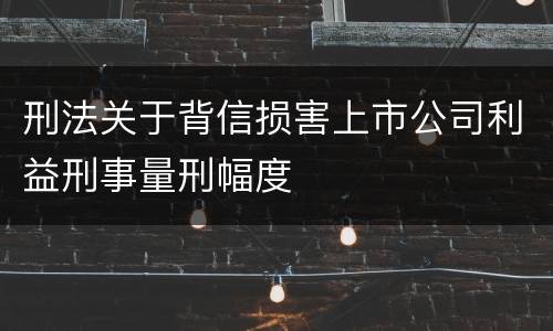 刑法关于背信损害上市公司利益刑事量刑幅度