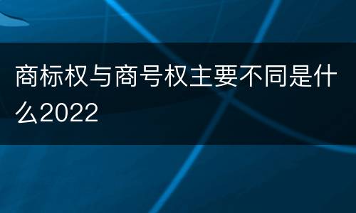 商标权与商号权主要不同是什么2022