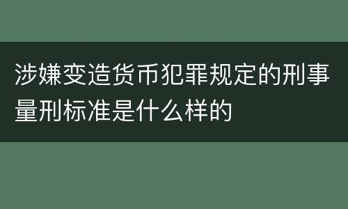 涉嫌变造货币犯罪规定的刑事量刑标准是什么样的
