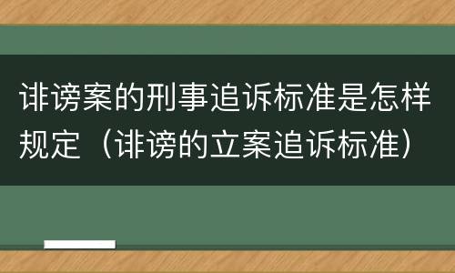 诽谤案的刑事追诉标准是怎样规定（诽谤的立案追诉标准）