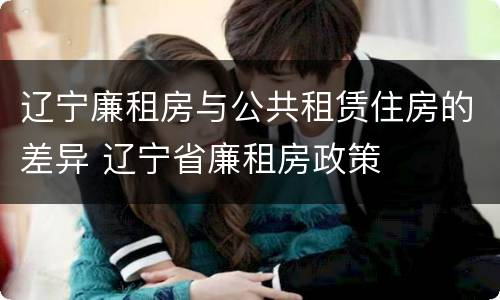 辽宁廉租房与公共租赁住房的差异 辽宁省廉租房政策