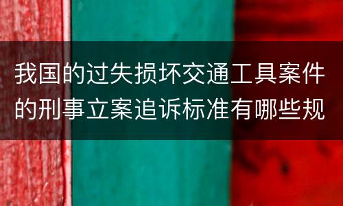 我国的过失损坏交通工具案件的刑事立案追诉标准有哪些规定