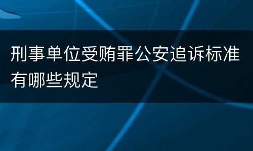 刑事单位受贿罪公安追诉标准有哪些规定