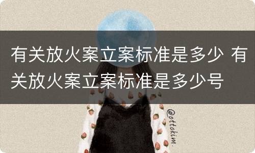 有关放火案立案标准是多少 有关放火案立案标准是多少号