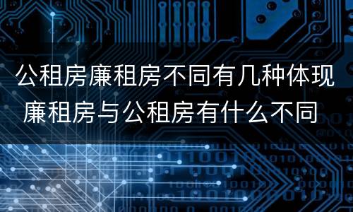 公租房廉租房不同有几种体现 廉租房与公租房有什么不同