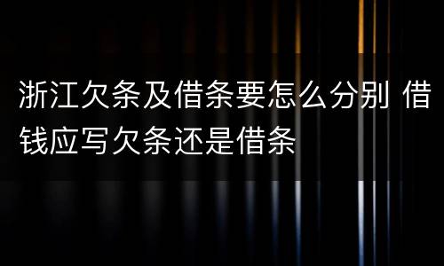 浙江欠条及借条要怎么分别 借钱应写欠条还是借条