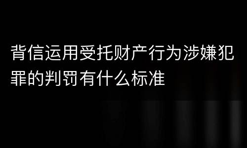 背信运用受托财产行为涉嫌犯罪的判罚有什么标准