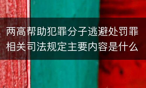 两高帮助犯罪分子逃避处罚罪相关司法规定主要内容是什么
