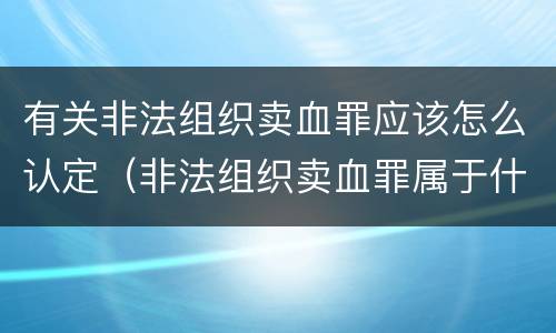 有关非法组织卖血罪应该怎么认定（非法组织卖血罪属于什么类别）
