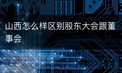 山西怎么样区别股东大会跟董事会