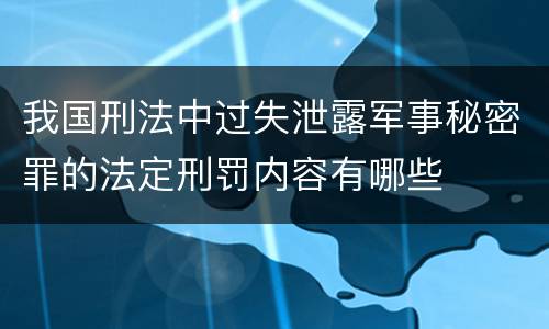 我国刑法中过失泄露军事秘密罪的法定刑罚内容有哪些