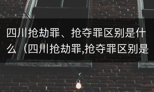 四川抢劫罪、抢夺罪区别是什么（四川抢劫罪,抢夺罪区别是什么）