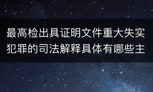 最高检出具证明文件重大失实犯罪的司法解释具体有哪些主要规定