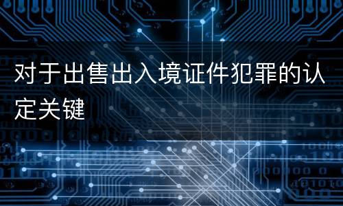 对于出售出入境证件犯罪的认定关键