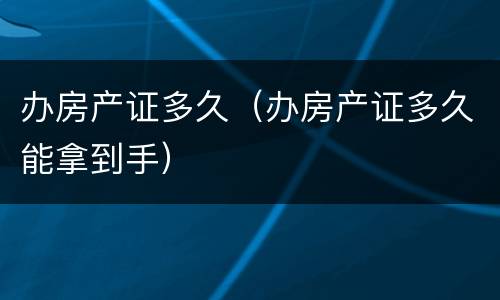 办房产证多久（办房产证多久能拿到手）