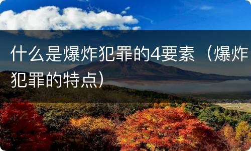 什么是爆炸犯罪的4要素（爆炸犯罪的特点）