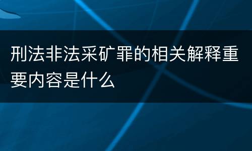 刑法非法采矿罪的相关解释重要内容是什么