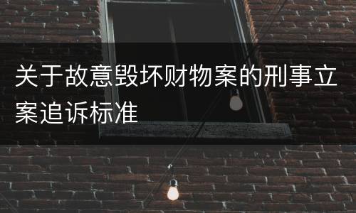 关于故意毁坏财物案的刑事立案追诉标准