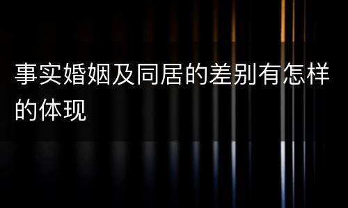 事实婚姻及同居的差别有怎样的体现