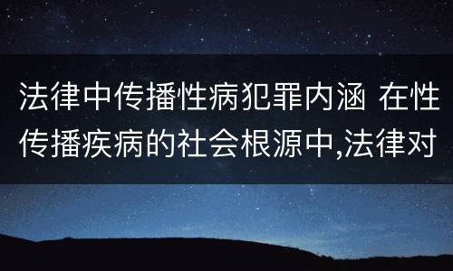 法律中传播性病犯罪内涵 在性传播疾病的社会根源中,法律对