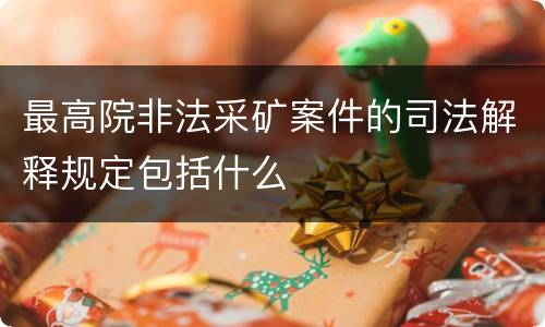 最高院非法采矿案件的司法解释规定包括什么