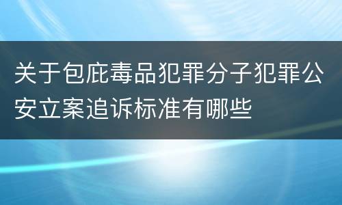 关于包庇毒品犯罪分子犯罪公安立案追诉标准有哪些
