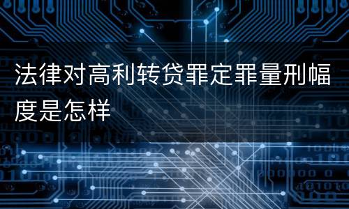 法律对高利转贷罪定罪量刑幅度是怎样