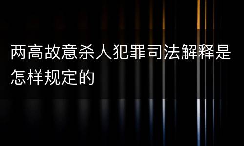 两高故意杀人犯罪司法解释是怎样规定的