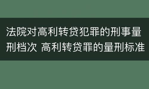 法院对高利转贷犯罪的刑事量刑档次 高利转贷罪的量刑标准