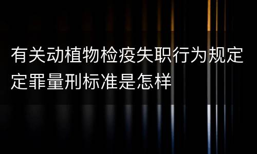 有关动植物检疫失职行为规定定罪量刑标准是怎样