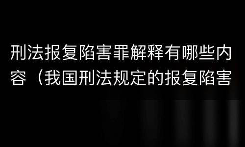 刑法报复陷害罪解释有哪些内容（我国刑法规定的报复陷害罪的主体是）