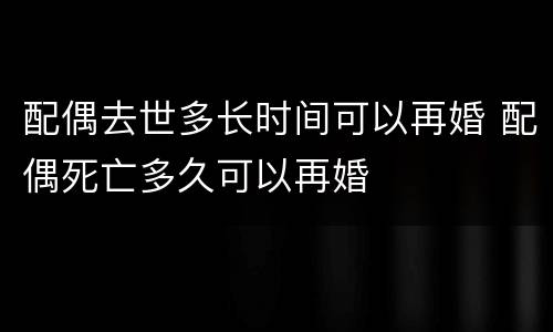 配偶去世多长时间可以再婚 配偶死亡多久可以再婚