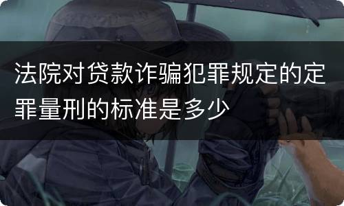 法院对贷款诈骗犯罪规定的定罪量刑的标准是多少
