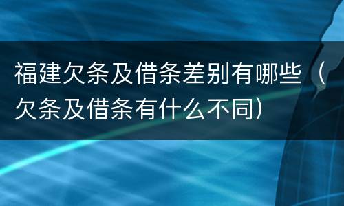 福建欠条及借条差别有哪些（欠条及借条有什么不同）