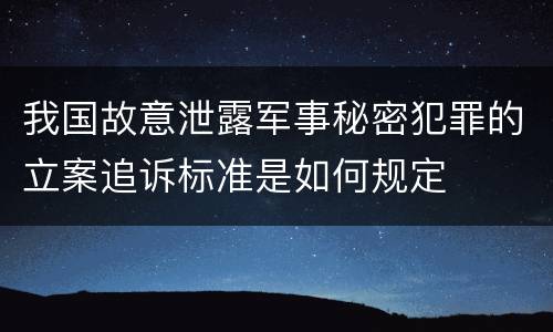 我国故意泄露军事秘密犯罪的立案追诉标准是如何规定